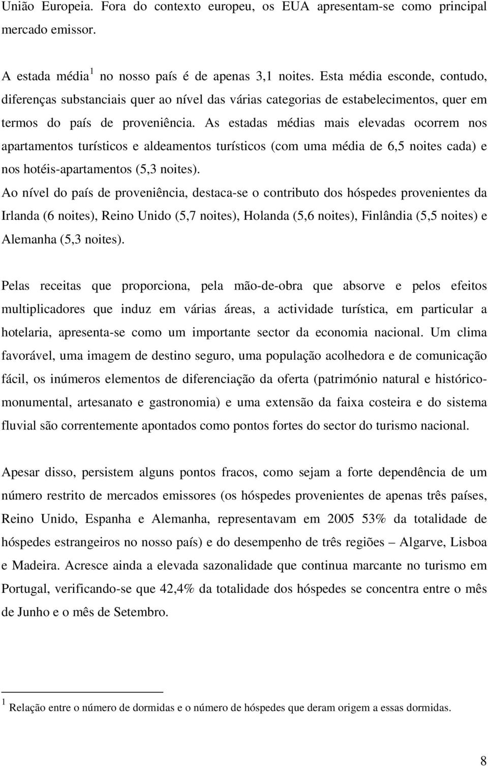 As estadas médias mais elevadas ocorrem nos apartamentos turísticos e aldeamentos turísticos (com uma média de 6,5 noites cada) e nos hotéis-apartamentos (5,3 noites).