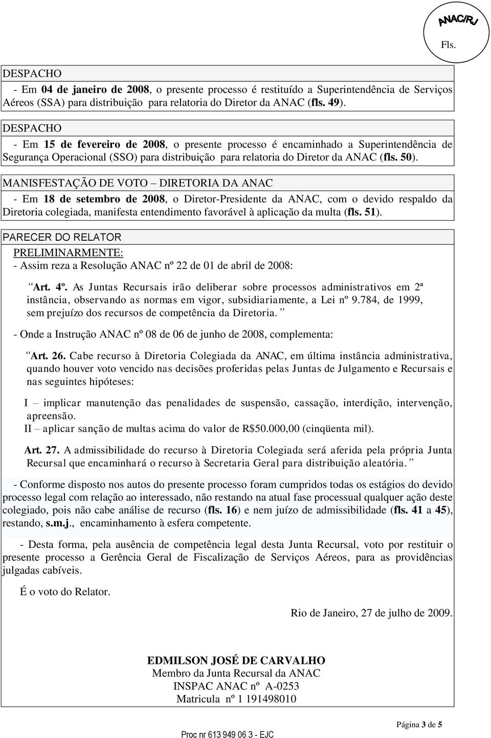 MANISFESTAÇÃO DE VOTO DIRETORIA DA ANAC - Em 18 de setembro de 2008, o Diretor-Presidente da ANAC, com o devido respaldo da Diretoria colegiada, manifesta entendimento favorável à aplicação da multa