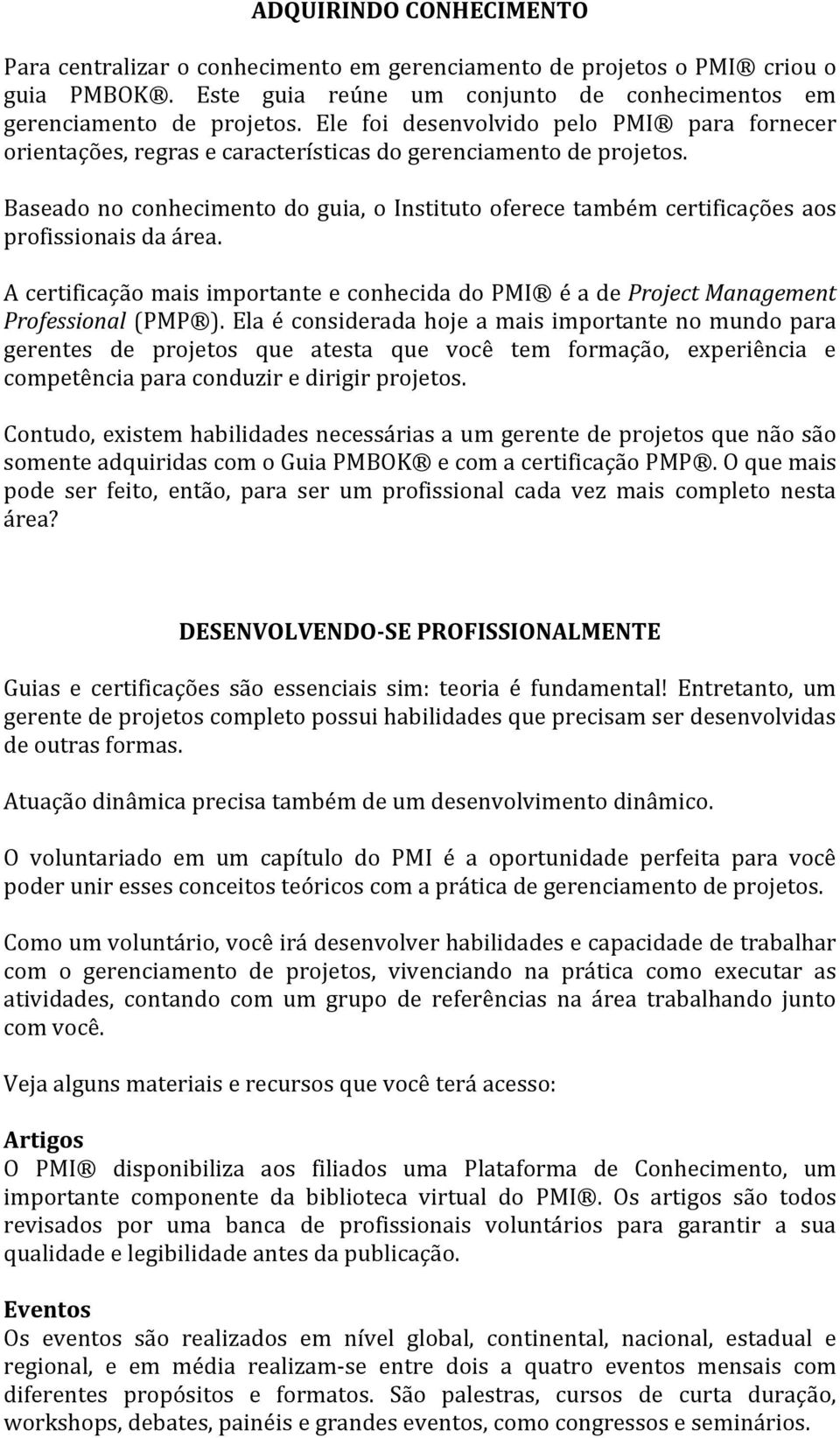 Baseado no conhecimento do guia, o Instituto oferece também certificações aos profissionais da área. A certificação mais importante e conhecida do PMI é a de Project Management Professional (PMP ).