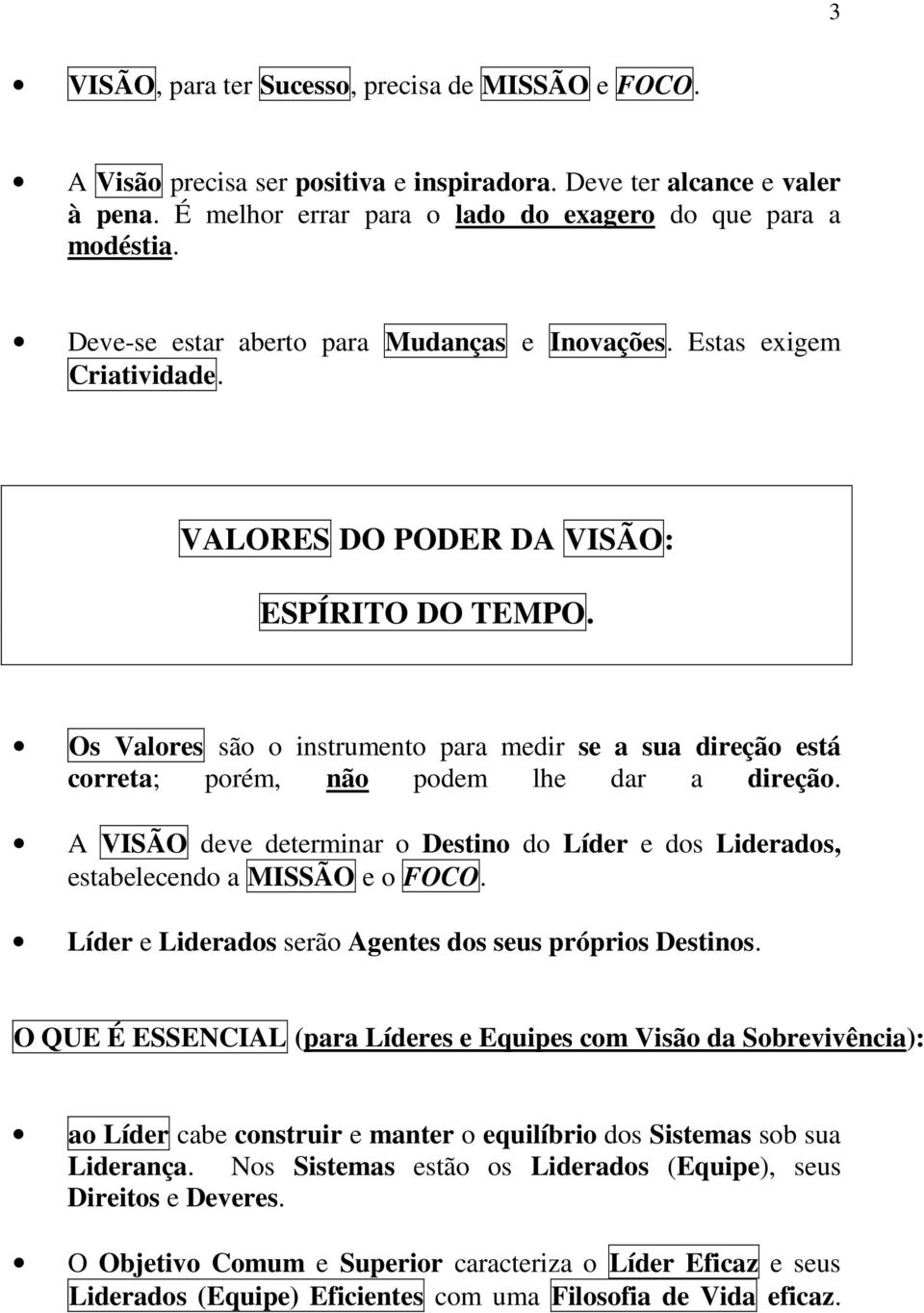 Os Valores são o instrumento para medir se a sua direção está correta; porém, não podem lhe dar a direção. A VISÃO deve determinar o Destino do Líder e dos Liderados, estabelecendo a MISSÃO e o FOCO.