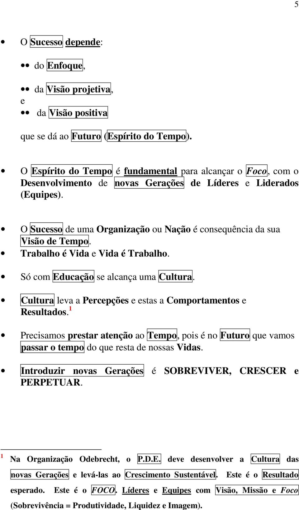 O Sucesso de uma Organização ou Nação é consequência da sua Visão de Tempo. Trabalho é Vida e Vida é Trabalho. Só com Educação se alcança uma Cultura.