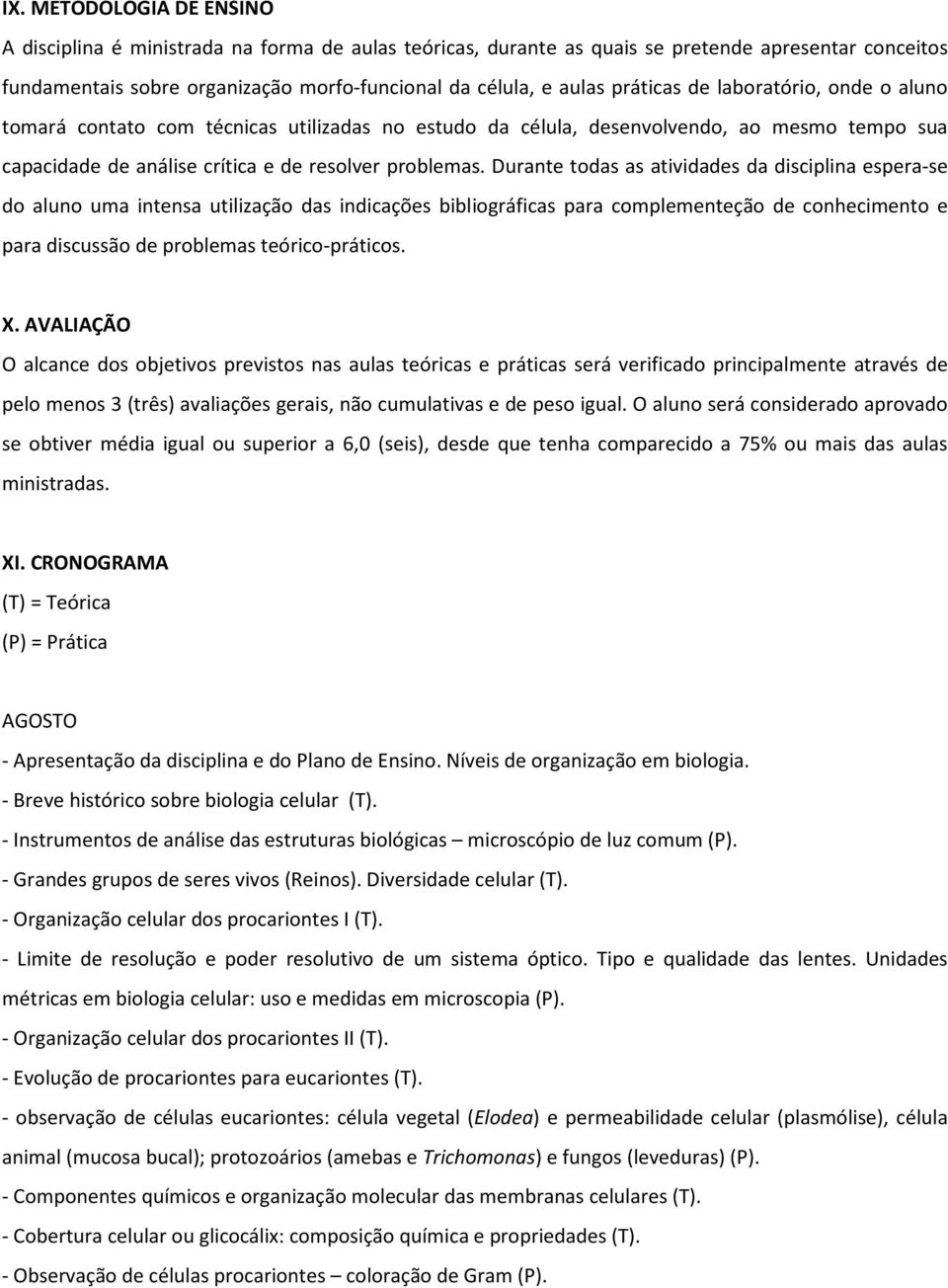 Durante todas as atividades da disciplina espera-se do aluno uma intensa utilização das indicações bibliográficas para complementeção de conhecimento e para discussão de problemas teórico-práticos. X.