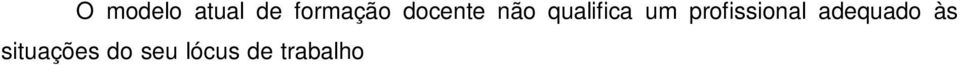 necessárias para atuação em sala de aula; assim pode levar professores iniciantes a abandonarem a profissão devido ao choque inicial com o cotidiano docente.