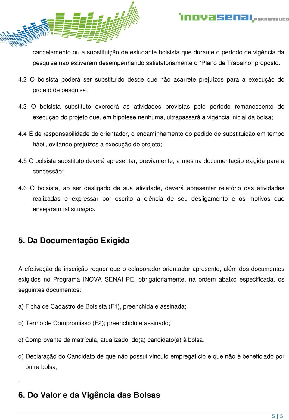 3 O bolsista substituto exercerá as atividades previstas pelo período remanescente de execução do projeto que, em hipótese nenhuma, ultrapassará a vigência inicial da bolsa; 4.