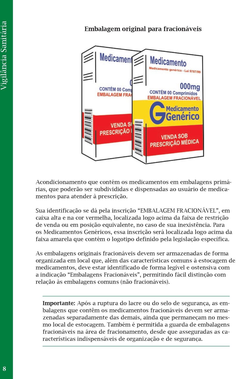 Sua identificação se dá pela inscrição EMBALAGEM FRACIONÁVEL, em caixa alta e na cor vermelha, localizada logo acima da faixa de restrição de venda ou em posição equivalente, no caso de sua