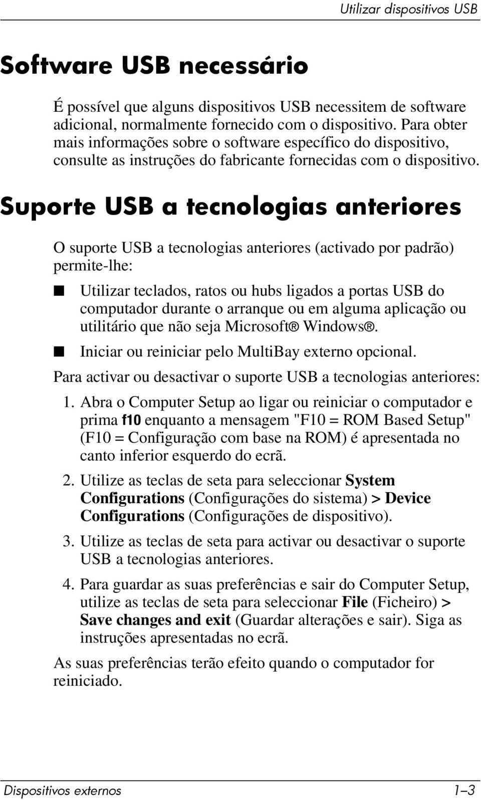 Suporte USB a tecnologias anteriores O suporte USB a tecnologias anteriores (activado por padrão) permite-lhe: Utilizar teclados, ratos ou hubs ligados a portas USB do computador durante o arranque