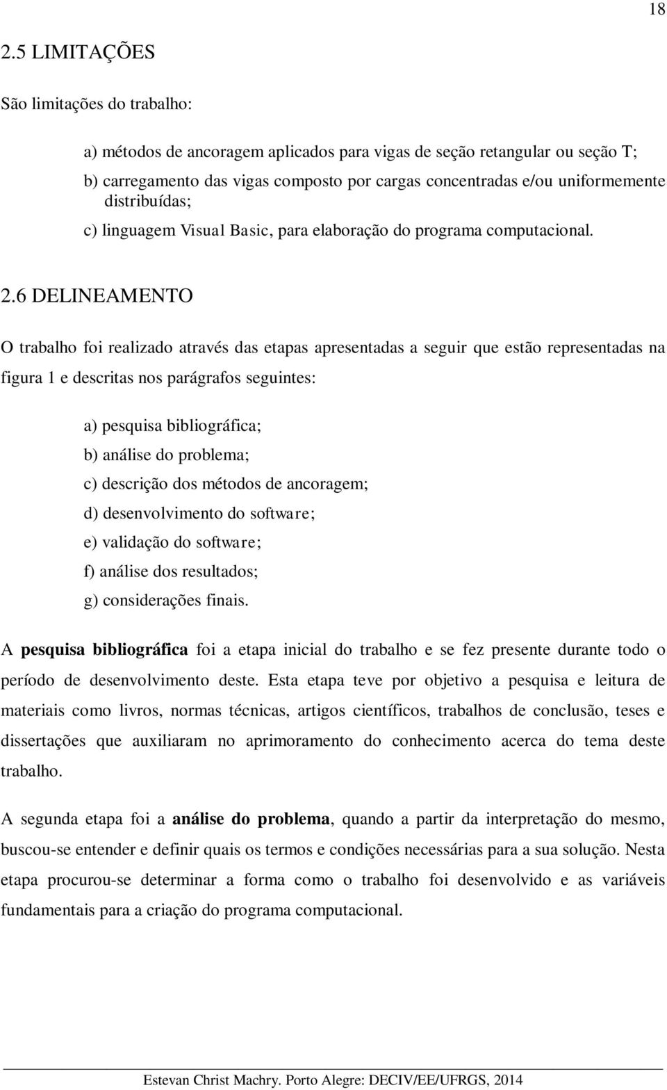 6 DELINEAMENTO O trabalho foi realizado através das etapas apresentadas a seguir que estão representadas na figura 1 e descritas nos parágrafos seguintes: a) pesquisa bibliográfica; b) análise do