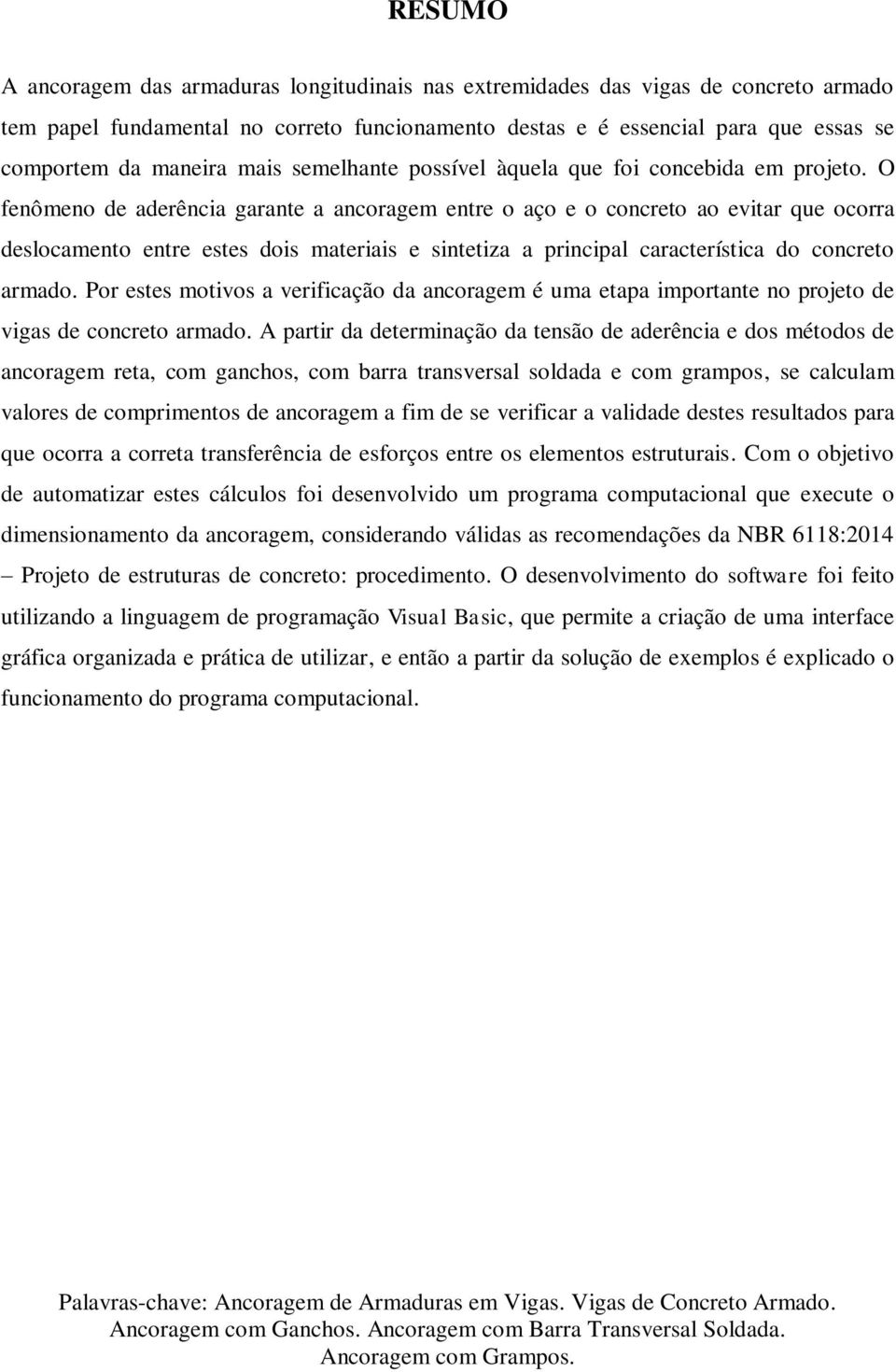 O fenômeno de aderência garante a ancoragem entre o aço e o concreto ao evitar que ocorra deslocamento entre estes dois materiais e sintetiza a principal característica do concreto armado.