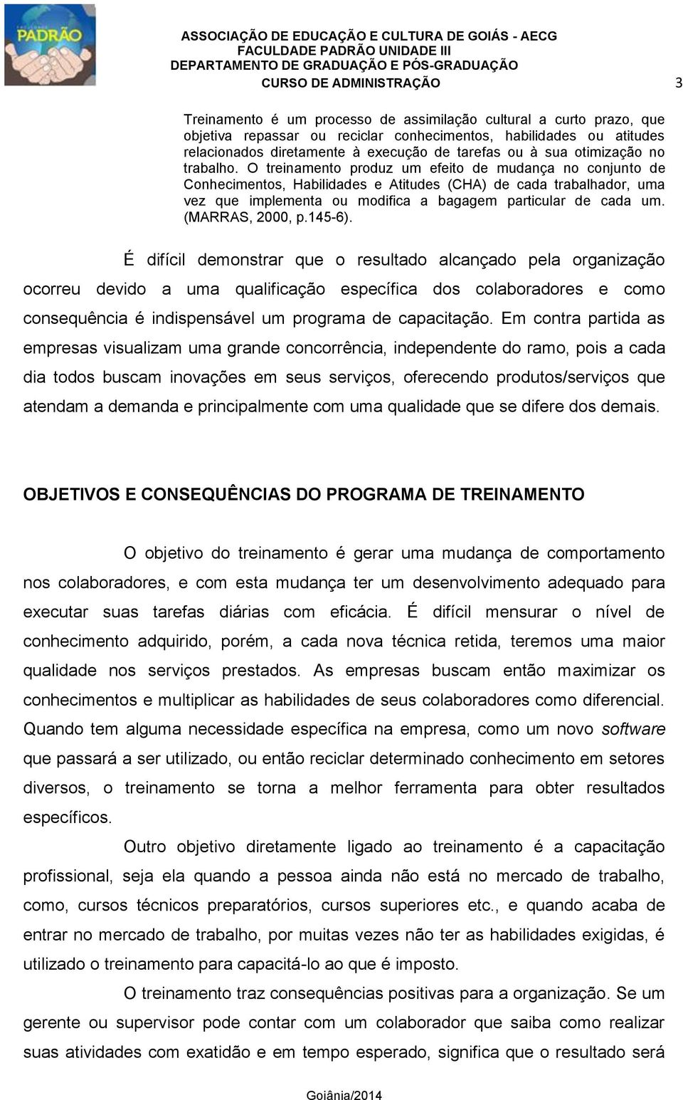 O treinamento produz um efeito de mudança no conjunto de Conhecimentos, Habilidades e Atitudes (CHA) de cada trabalhador, uma vez que implementa ou modifica a bagagem particular de cada um.