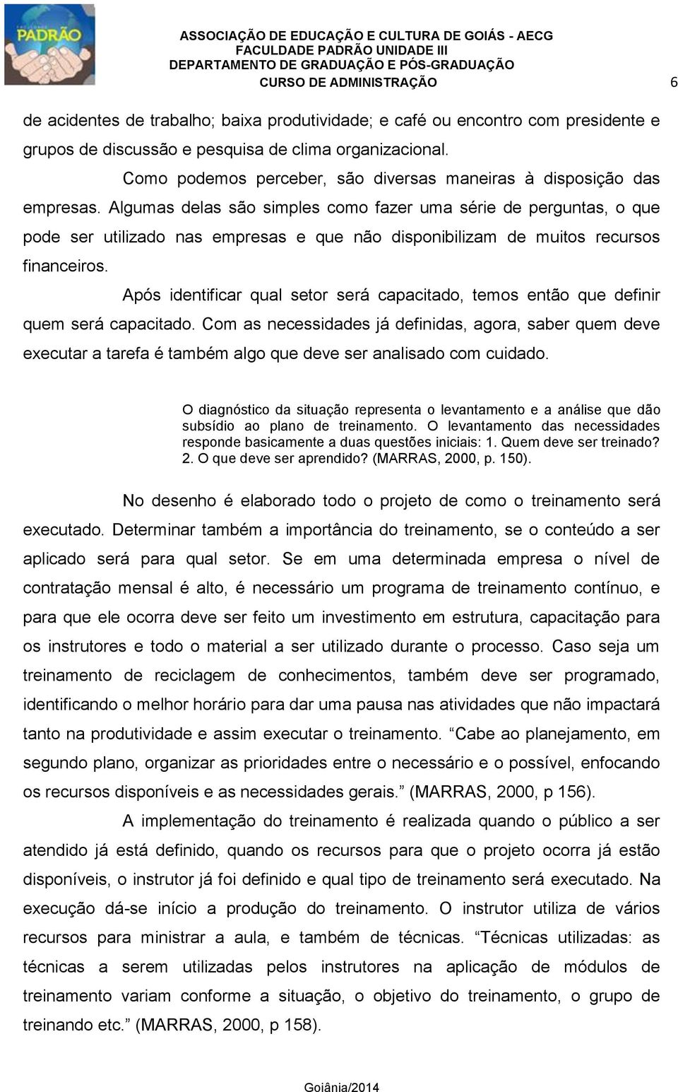 Algumas delas são simples como fazer uma série de perguntas, o que pode ser utilizado nas empresas e que não disponibilizam de muitos recursos financeiros.