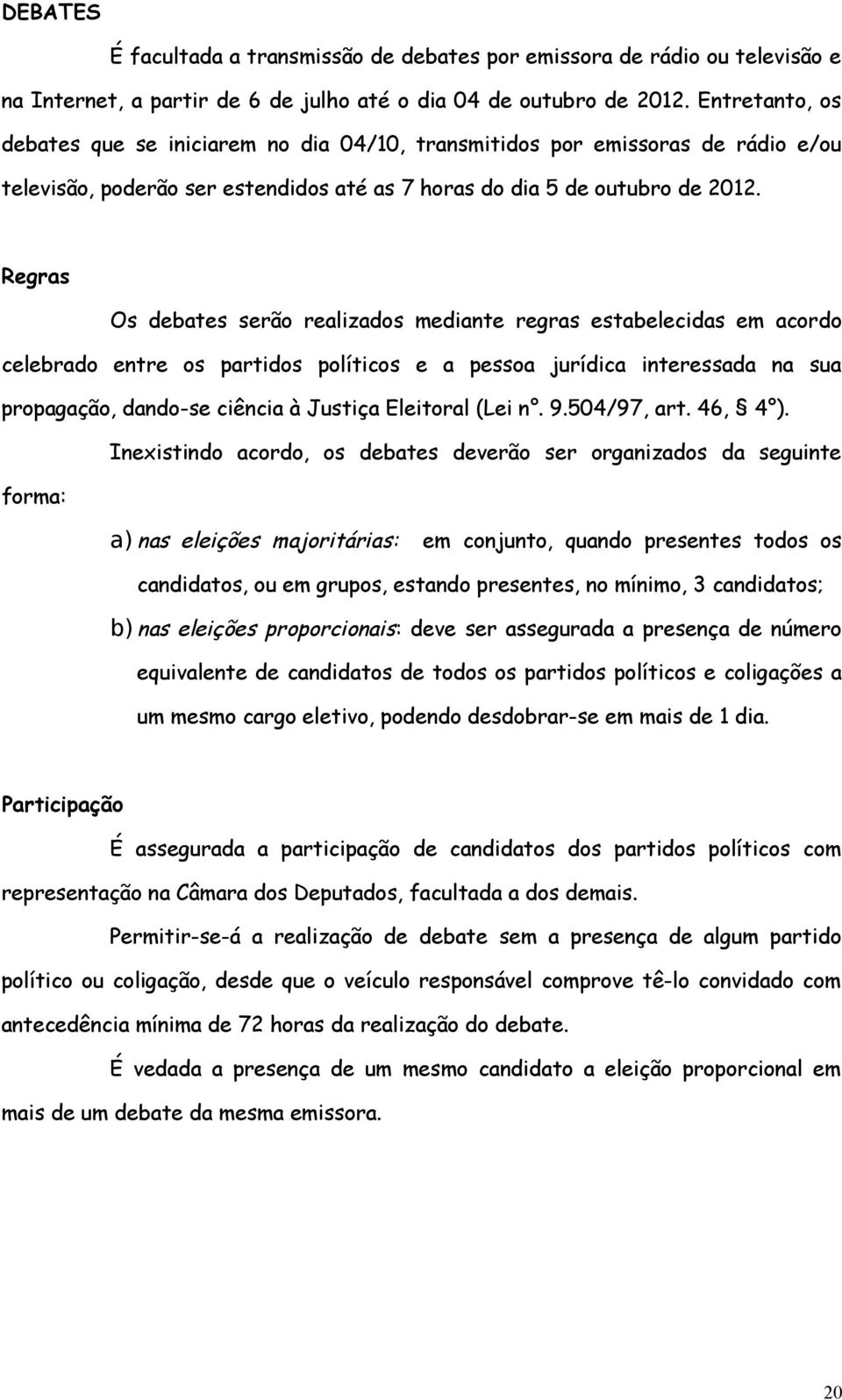 Regras Os debates serão realizados mediante regras estabelecidas em acordo celebrado entre os partidos políticos e a pessoa jurídica interessada na sua propagação, dando-se ciência à Justiça