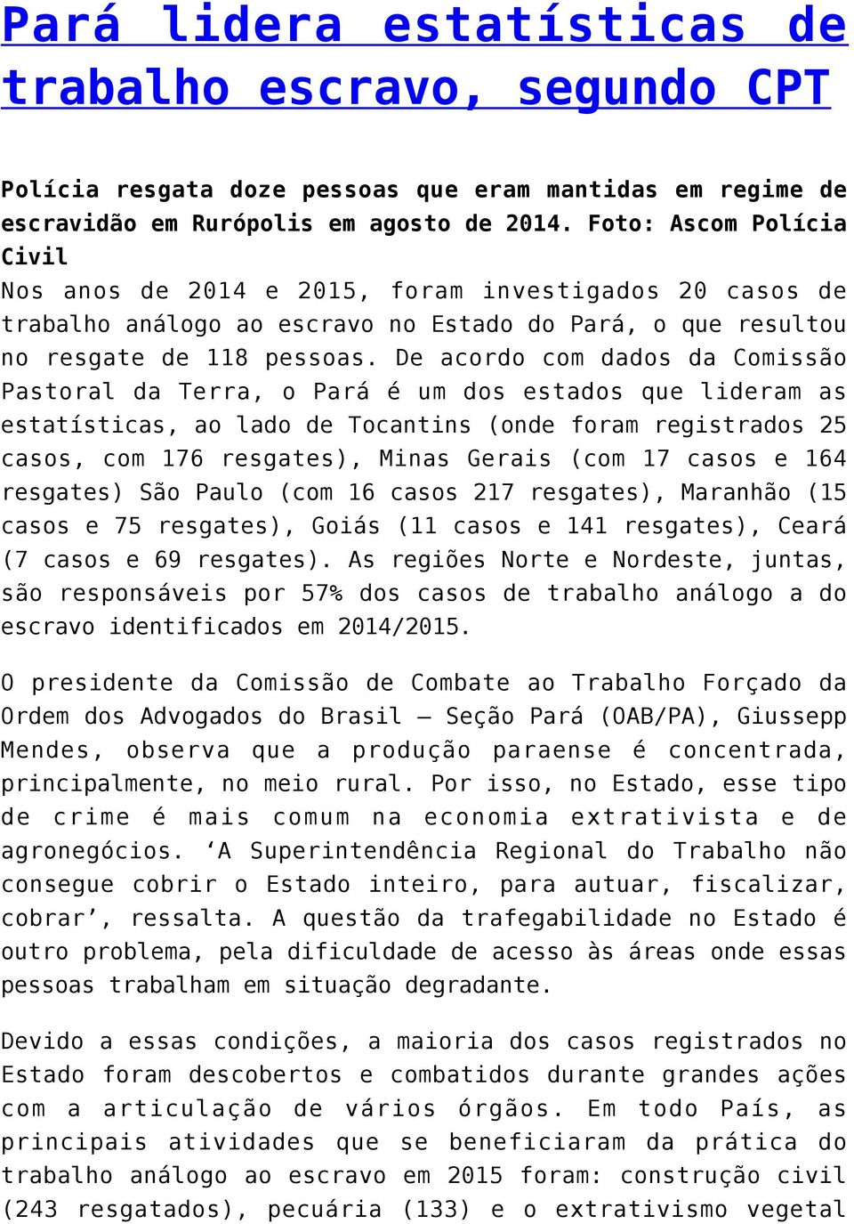 De acordo com dados da Comissão Pastoral da Terra, o Pará é um dos estados que lideram as estatísticas, ao lado de Tocantins (onde foram registrados 25 casos, com 176 resgates), Minas Gerais (com 17