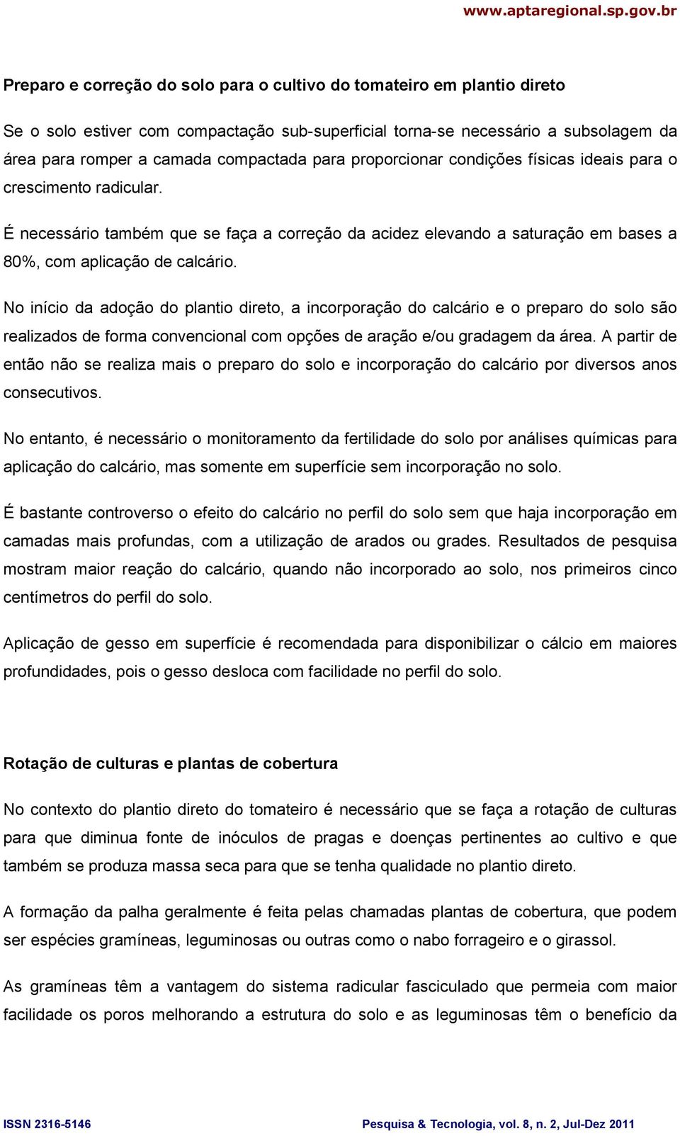 No início da adoção do plantio direto, a incorporação do calcário e o preparo do solo são realizados de forma convencional com opções de aração e/ou gradagem da área.