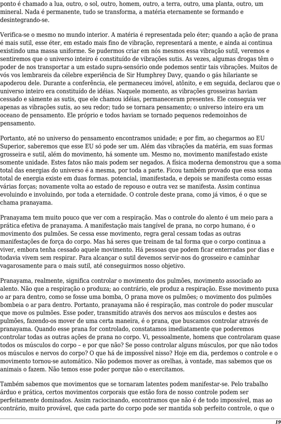 A matéria é representada pelo éter; quando a ação de prana é mais sutil, esse éter, em estado mais fino de vibração, representará a mente, e ainda ai continua existindo uma massa uniforme.