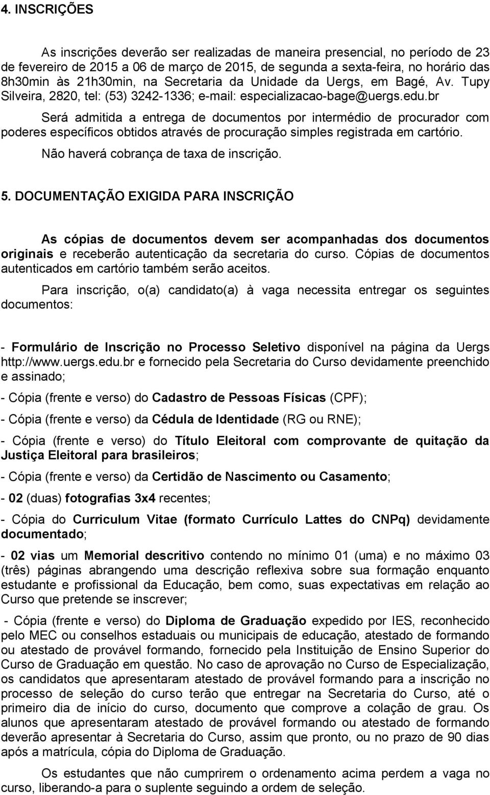 br Será admitida a entrega de documentos por intermédio de procurador com poderes específicos obtidos através de procuração simples registrada em cartório. Não haverá cobrança de taxa de inscrição. 5.