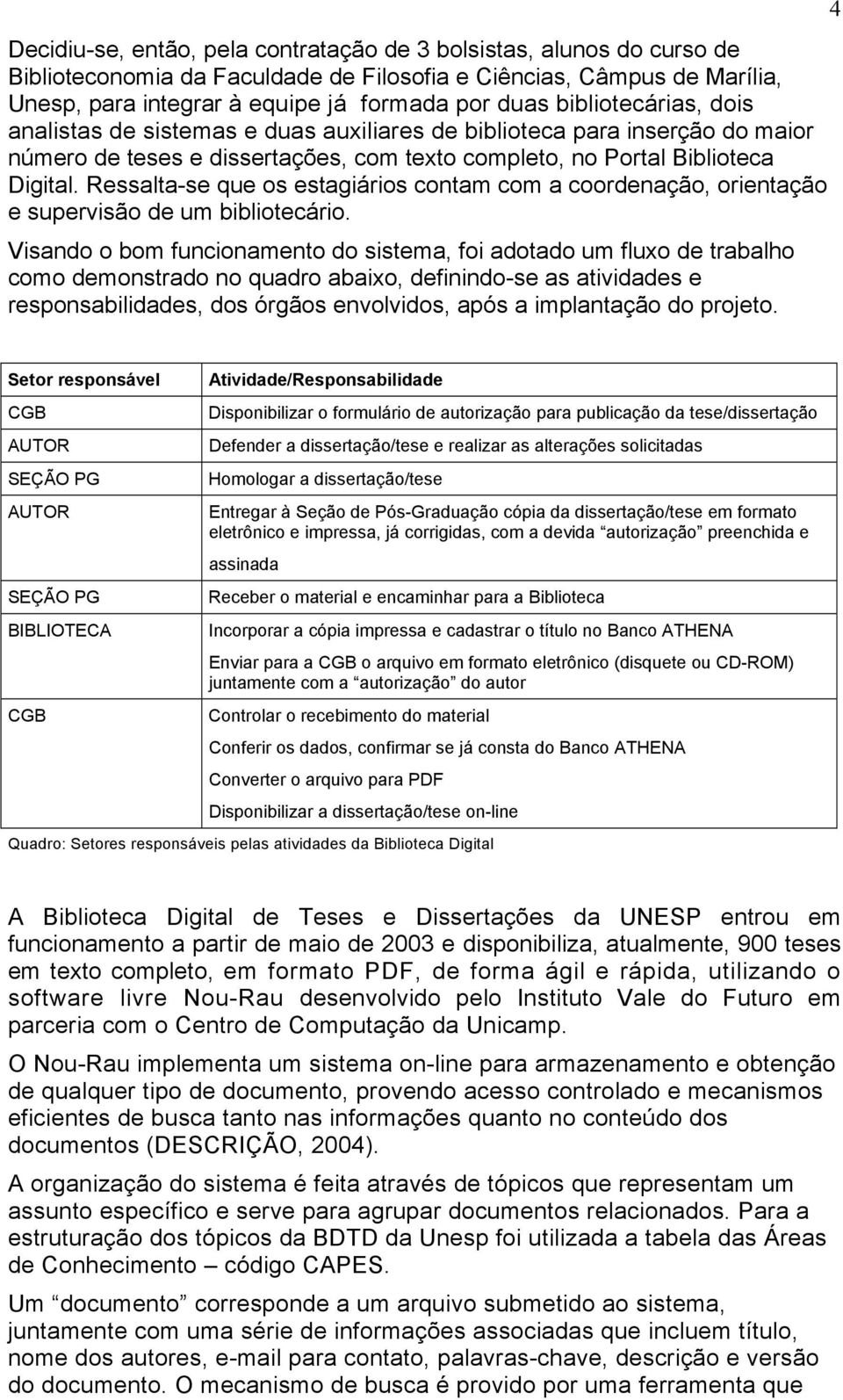 Ressalta-se que os estagiários contam com a coordenação, orientação e supervisão de um bibliotecário.