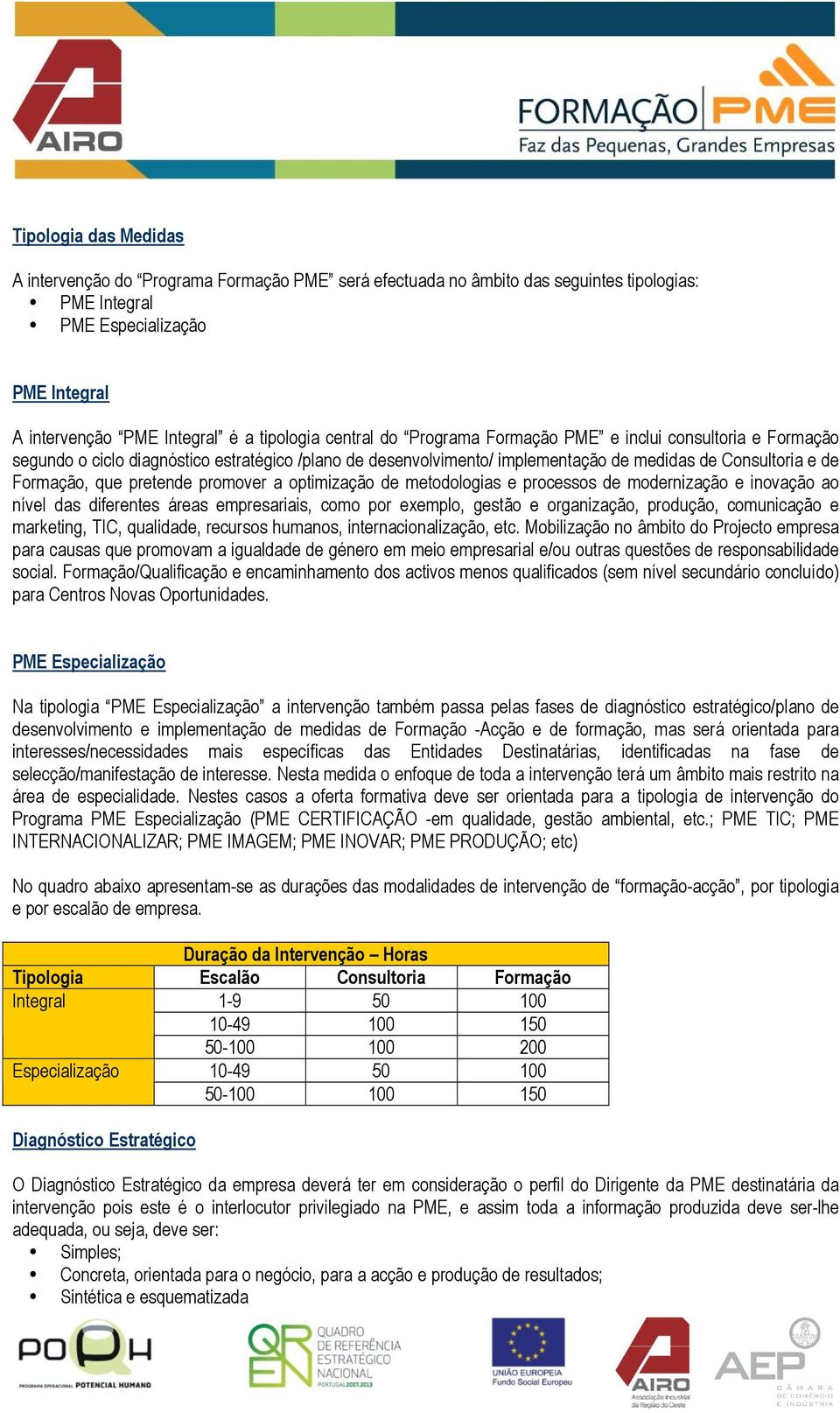 promover a optimização de metodologias e processos de modernização e inovação ao nível das diferentes áreas empresariais, como por exemplo, gestão e organização, produção, comunicação e marketing,