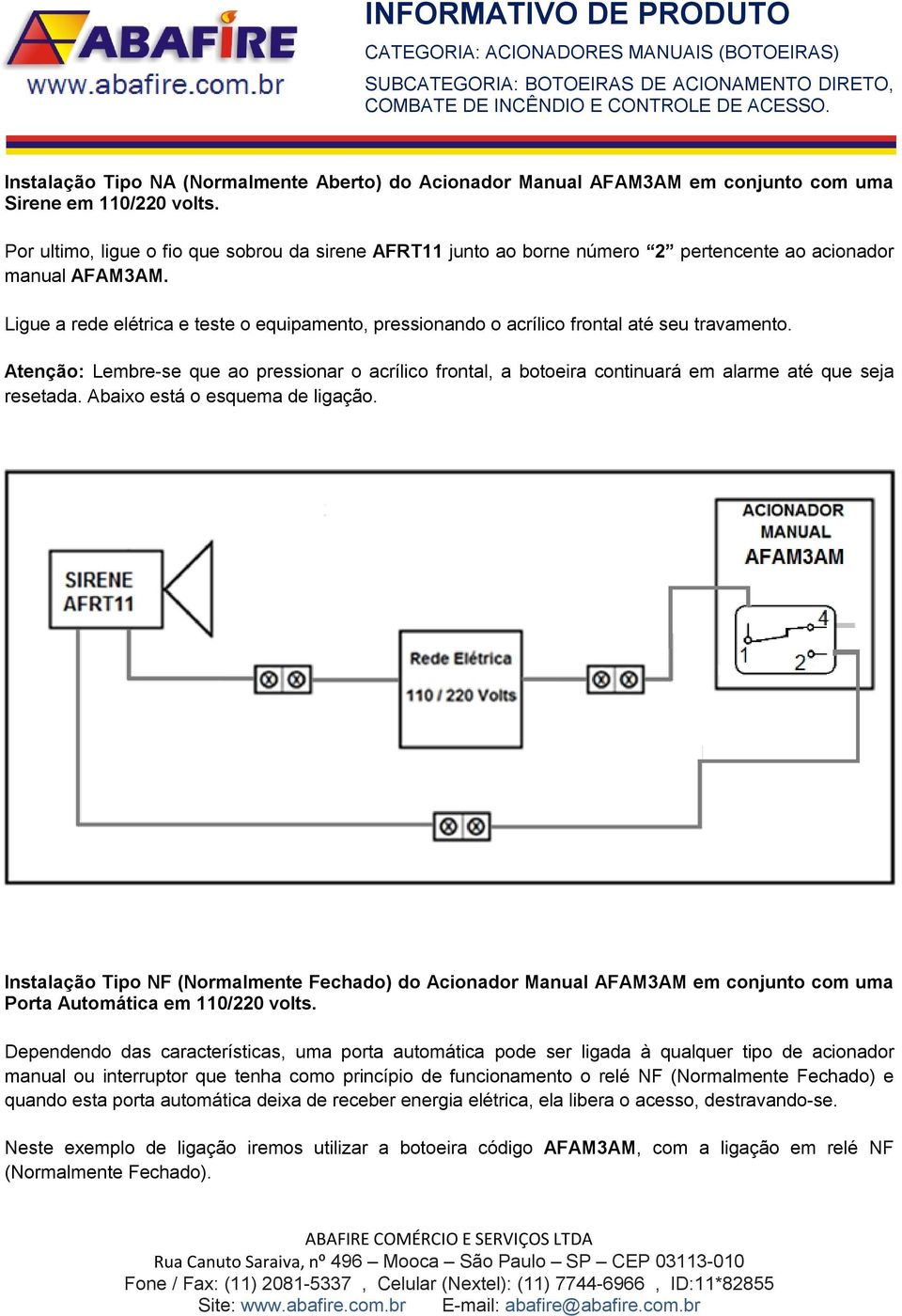 Ligue a rede elétrica e teste o equipamento, pressionando o acrílico frontal até seu travamento.