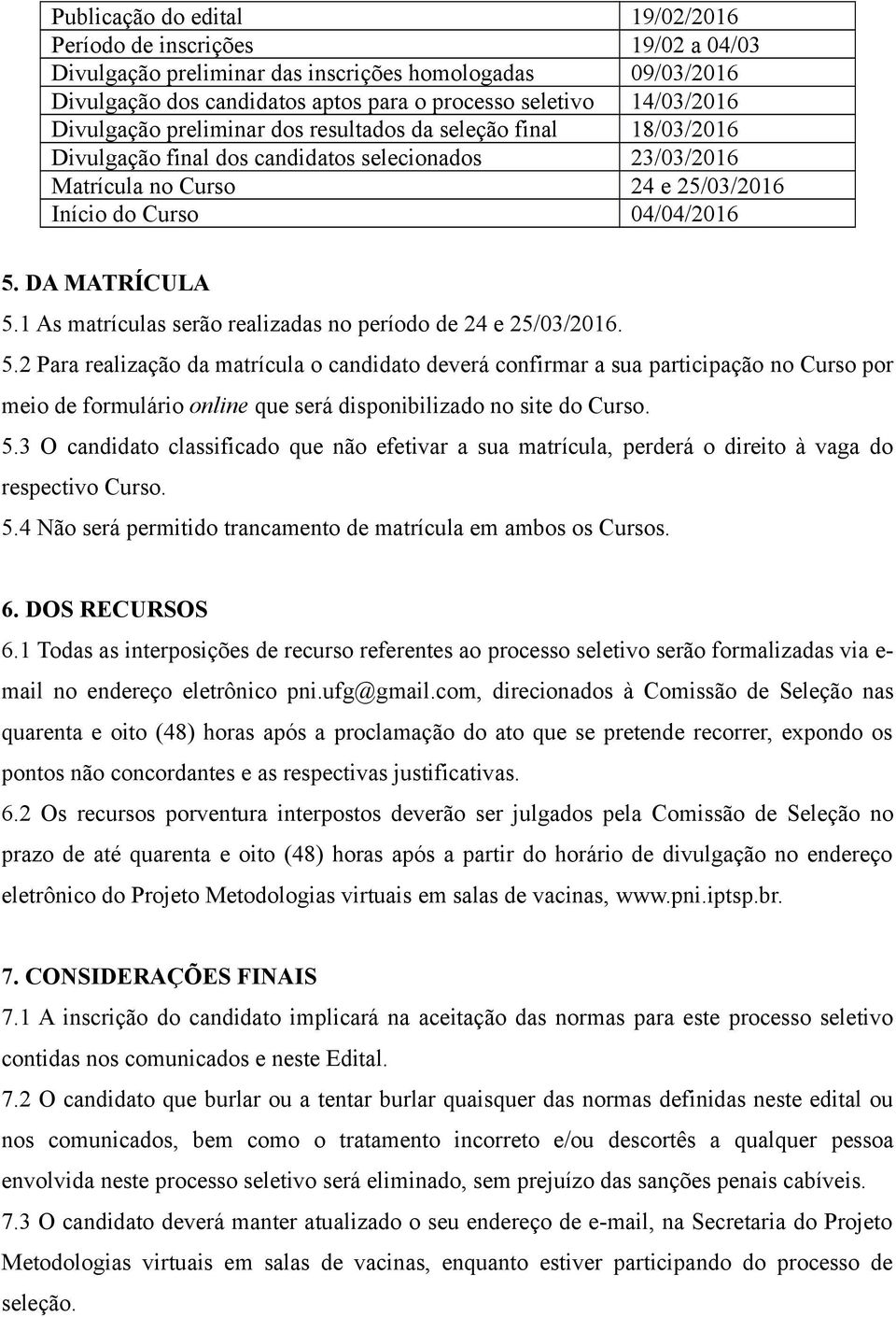 DA MATRÍCULA 5.1 As matrículas serão realizadas no período de 24 e 25/03/2016. 5.2 Para realização da matrícula o candidato deverá confirmar a sua participação no Curso por meio de formulário online que será disponibilizado no site do Curso.