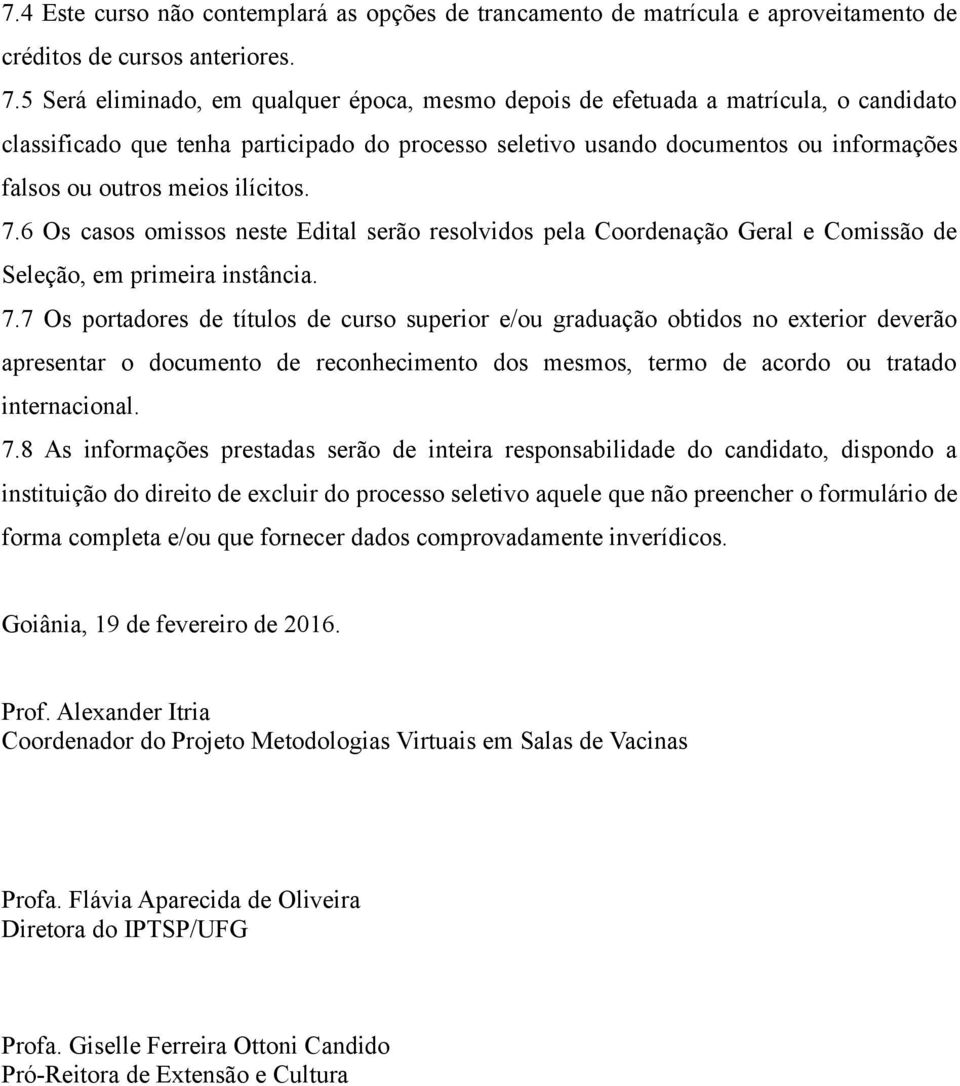 ilícitos. 7.6 Os casos omissos neste Edital serão resolvidos pela Coordenação Geral e Comissão de Seleção, em primeira instância. 7.7 Os portadores de títulos de curso superior e/ou graduação obtidos no exterior deverão apresentar o documento de reconhecimento dos mesmos, termo de acordo ou tratado internacional.