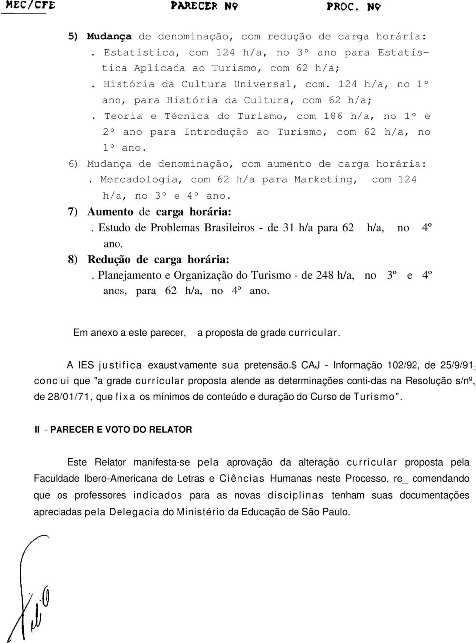 6) Mudança de denominação, com aumento de carga horária:. Mercadologia, com 62 h/a para Marketing, com 124 h/a, no 3º e 4º ano. 7) Aumento de carga horária:.