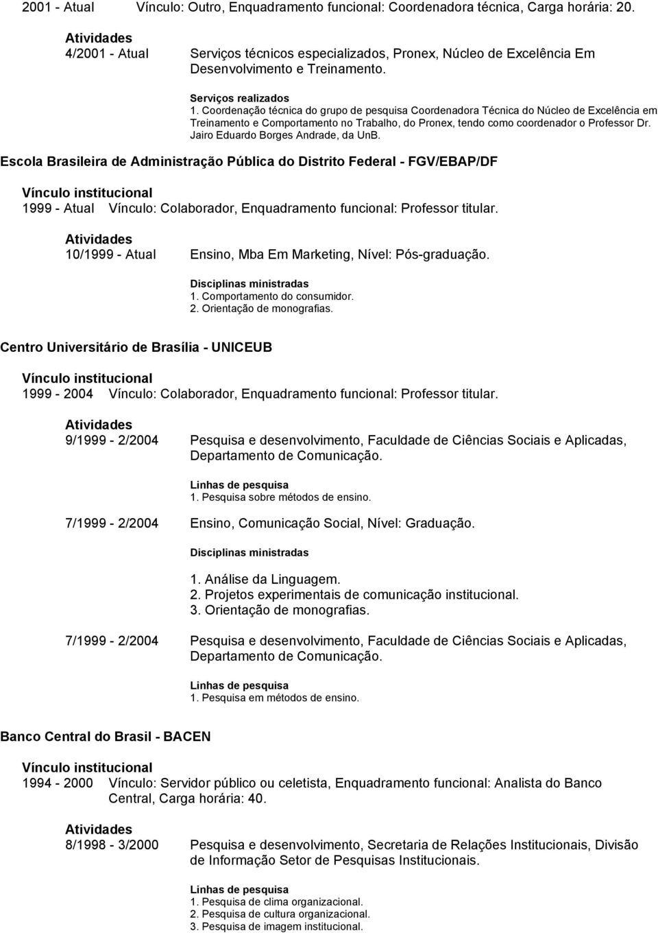 Coordenação técnica do grupo de pesquisa Coordenadora Técnica do Núcleo de Excelência em Treinamento e Comportamento no Trabalho, do Pronex, tendo como coordenador o Professor Dr.