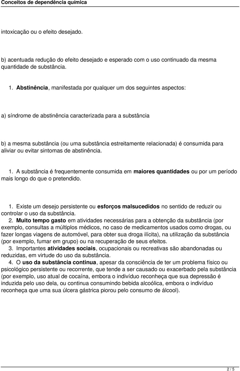 consumida para aliviar ou evitar sintomas de abstinência. 1. A substância é frequentemente consumida em maiores quantidades ou por um período mais longo do que o pretendido. 1. Existe um desejo persistente ou esforços malsucedidos no sentido de reduzir ou controlar o uso da substância.