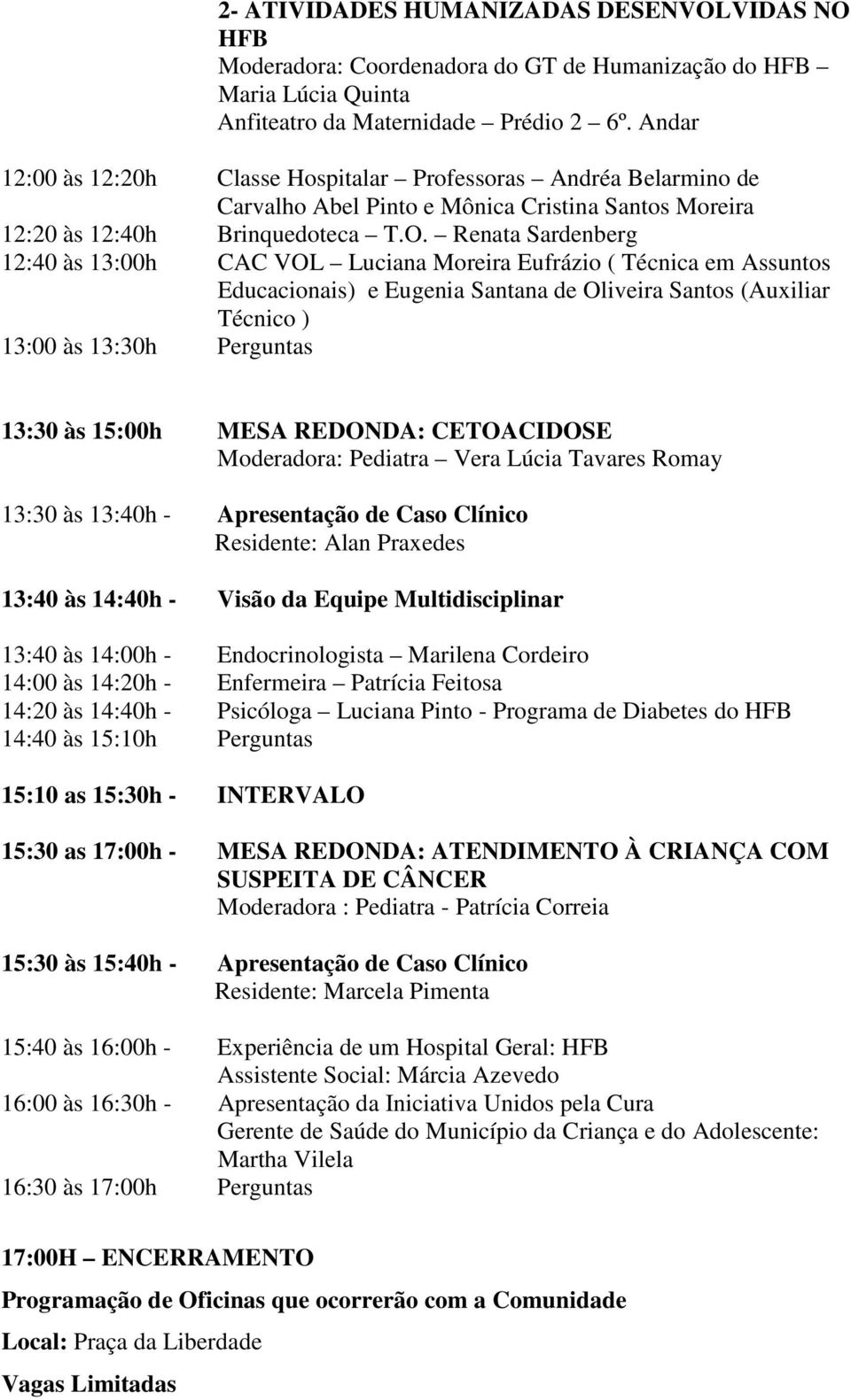 Renata Sardenberg 12:40 às 13:00h CAC VOL Luciana Moreira Eufrázio ( Técnica em Assuntos Educacionais) e Eugenia Santana de Oliveira Santos (Auxiliar Técnico ) 13:00 às 13:30h Perguntas 13:30 às
