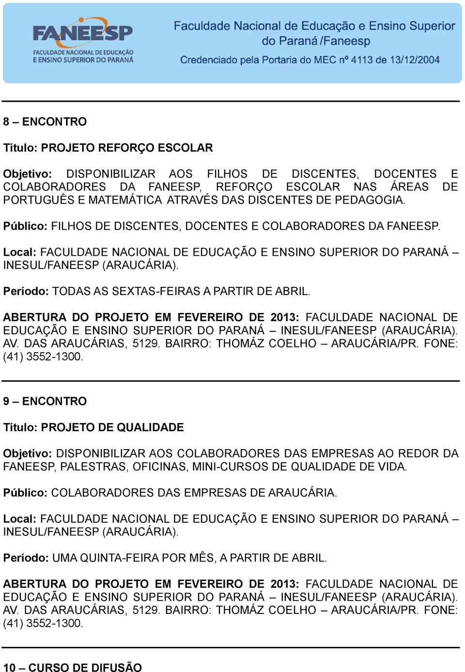 ABERTURA DO PROJETO EM FEVEREIRO DE 2013: FACULDADE NACIONAL DE EDUCAÇÃO E ENSINO SUPERIOR DO PARANÁ. AV. DAS ARAUCÁRIAS, 5129. BAIRRO: THOMÁZ COELHO ARAUCÁRIA/PR. FONE: (41) 3552-1300.