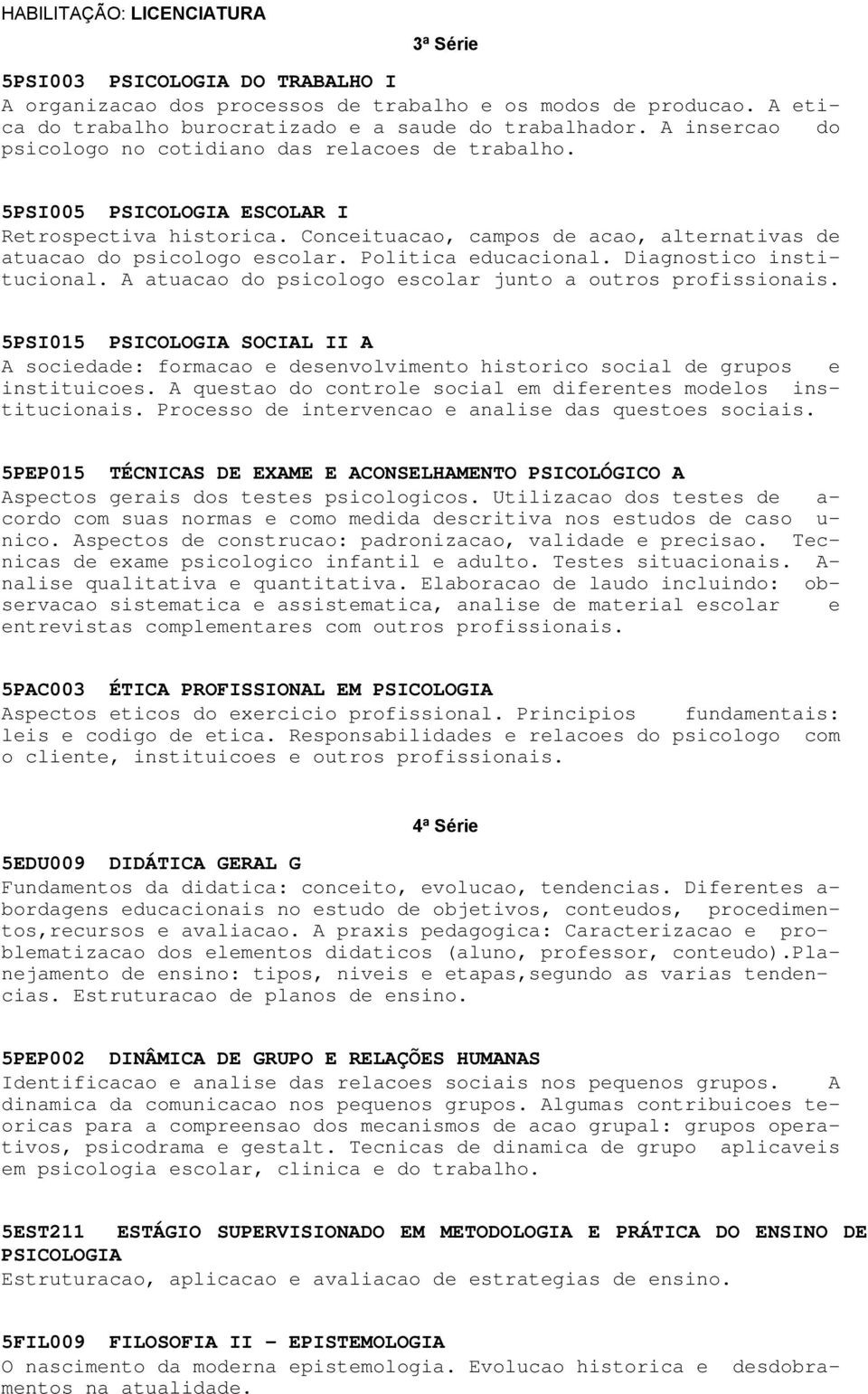 Politica educacional. Diagnostico institucional. A atuacao do psicologo escolar junto a outros profissionais.