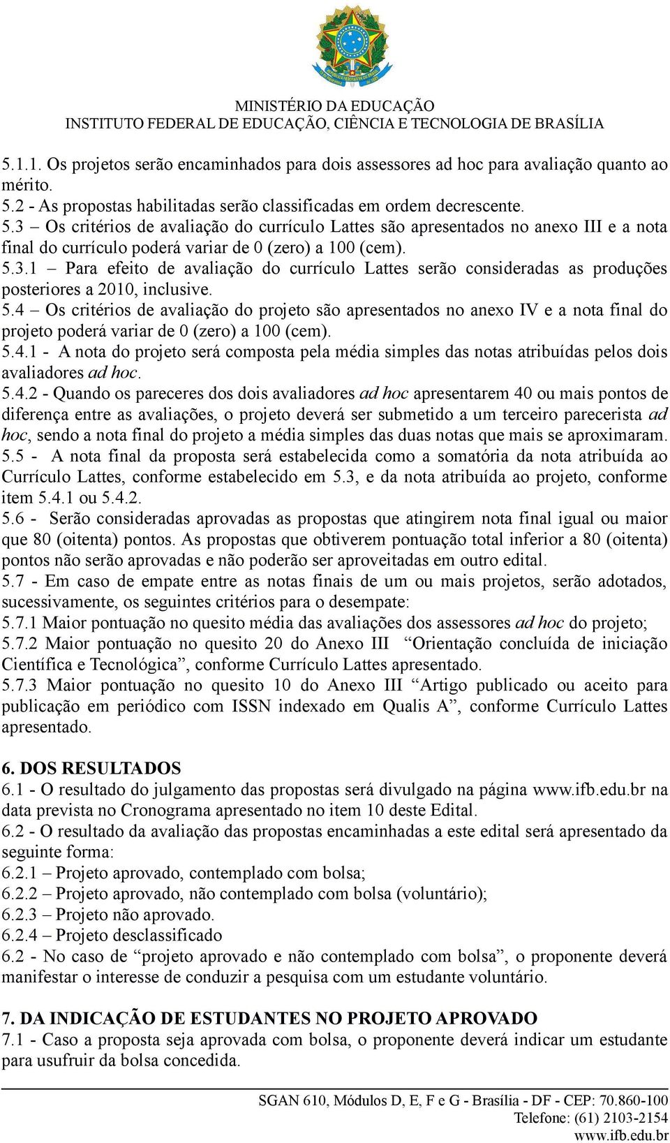 3 Os critérios de avaliação do currículo Lattes são apresentados no anexo III e a nota final do currículo poderá variar de 0 (zero) a 100 (cem). 5.3.1 Para efeito de avaliação do currículo Lattes serão consideradas as produções posteriores a 2010, inclusive.