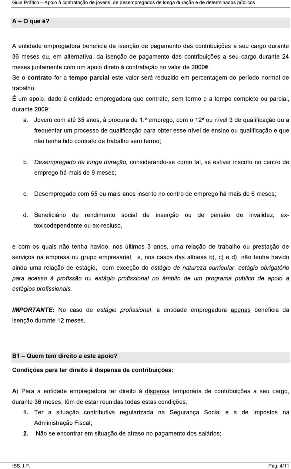 juntamente com um apoio direto à contratação no valor de 2000.. Se o contrato for a tempo parcial este valor será reduzido em percentagem do período normal de trabalho.