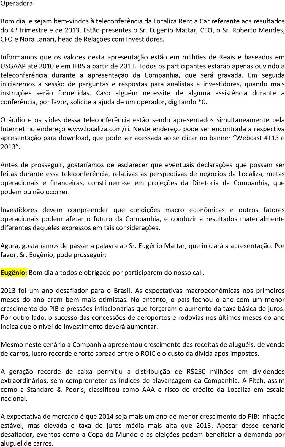 Todos os participantes estarão apenas ouvindo a teleconferência durante a apresentação da Companhia, que será gravada.