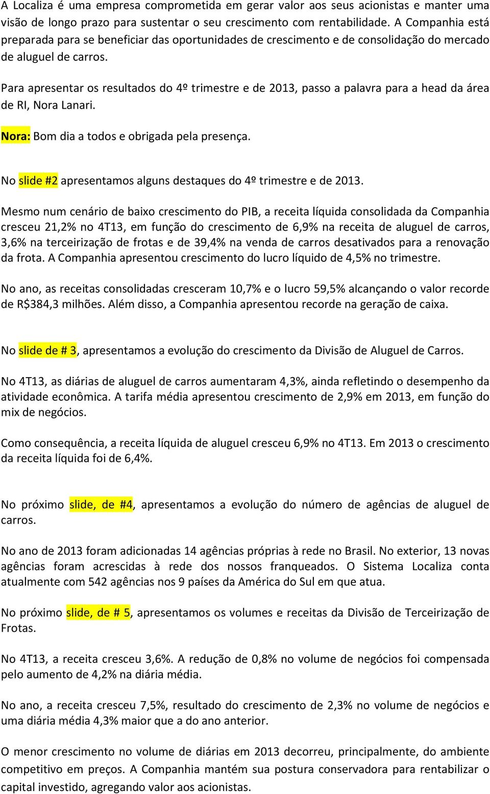 Para apresentar os resultados do 4º trimestre e de 2013, passo a palavra para a head da área de RI, Nora Lanari. Nora: Bom dia a todos e obrigada pela presença.