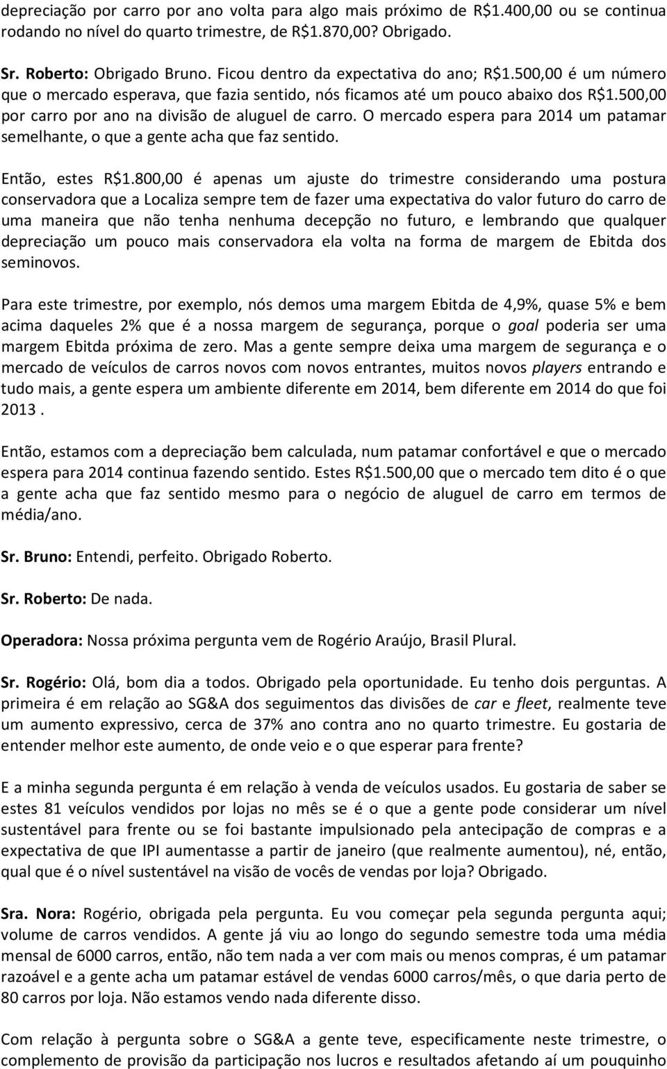 O mercado espera para 2014 um patamar semelhante, o que a gente acha que faz sentido. Então, estes R$1.