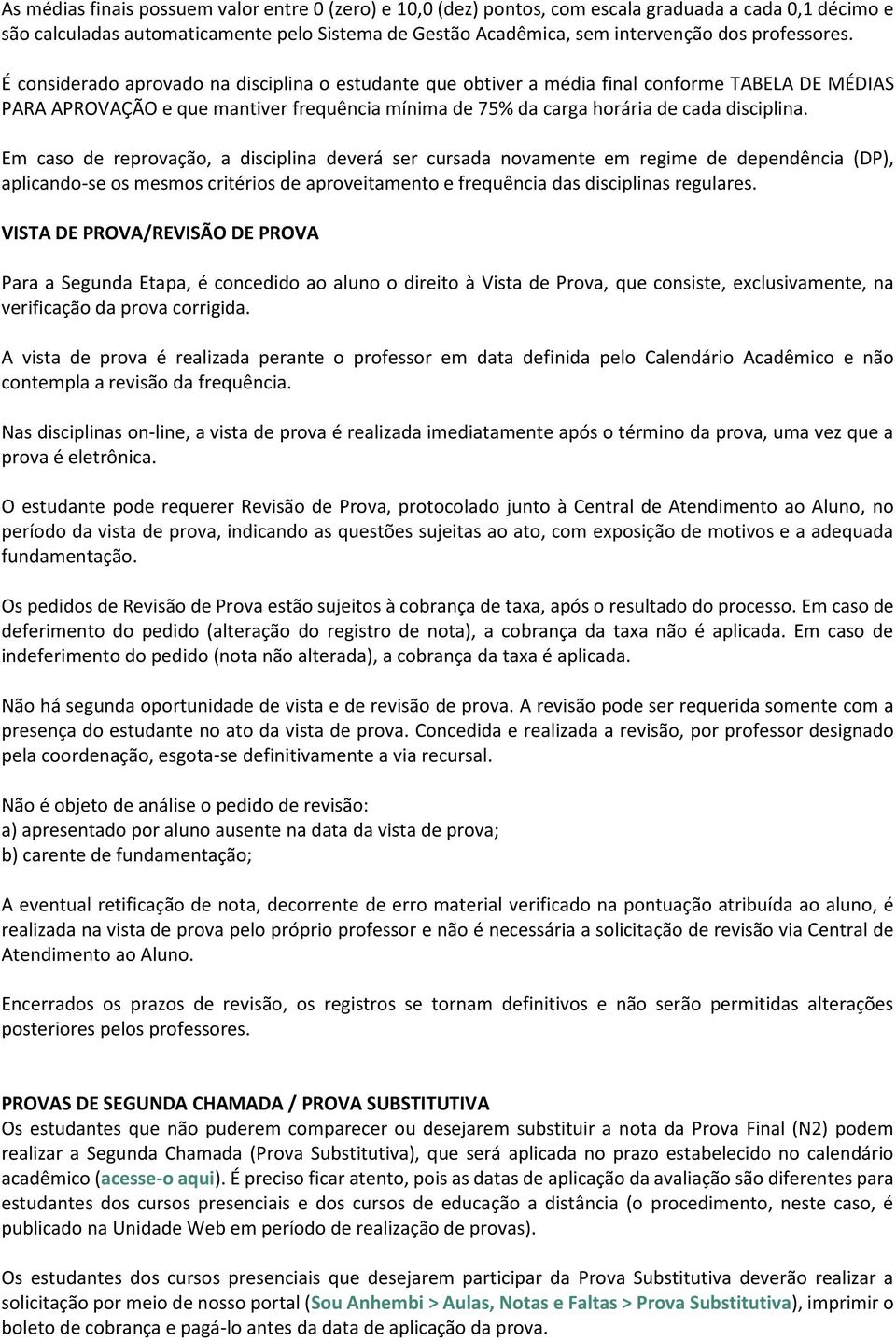 É considerado aprovado na disciplina o estudante que obtiver a média final conforme TABELA DE MÉDIAS PARA APROVAÇÃO e que mantiver frequência mínima de 75% da carga horária de cada disciplina.