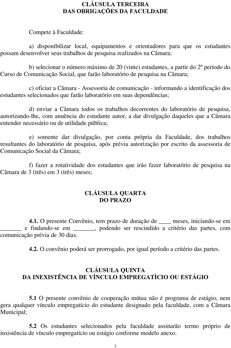 comunicação - informando a identificação dos estudantes selecionados que farão laboratório em suas dependências; d) enviar a Câmara todos os trabalhos decorrentes do laboratório de pesquisa,