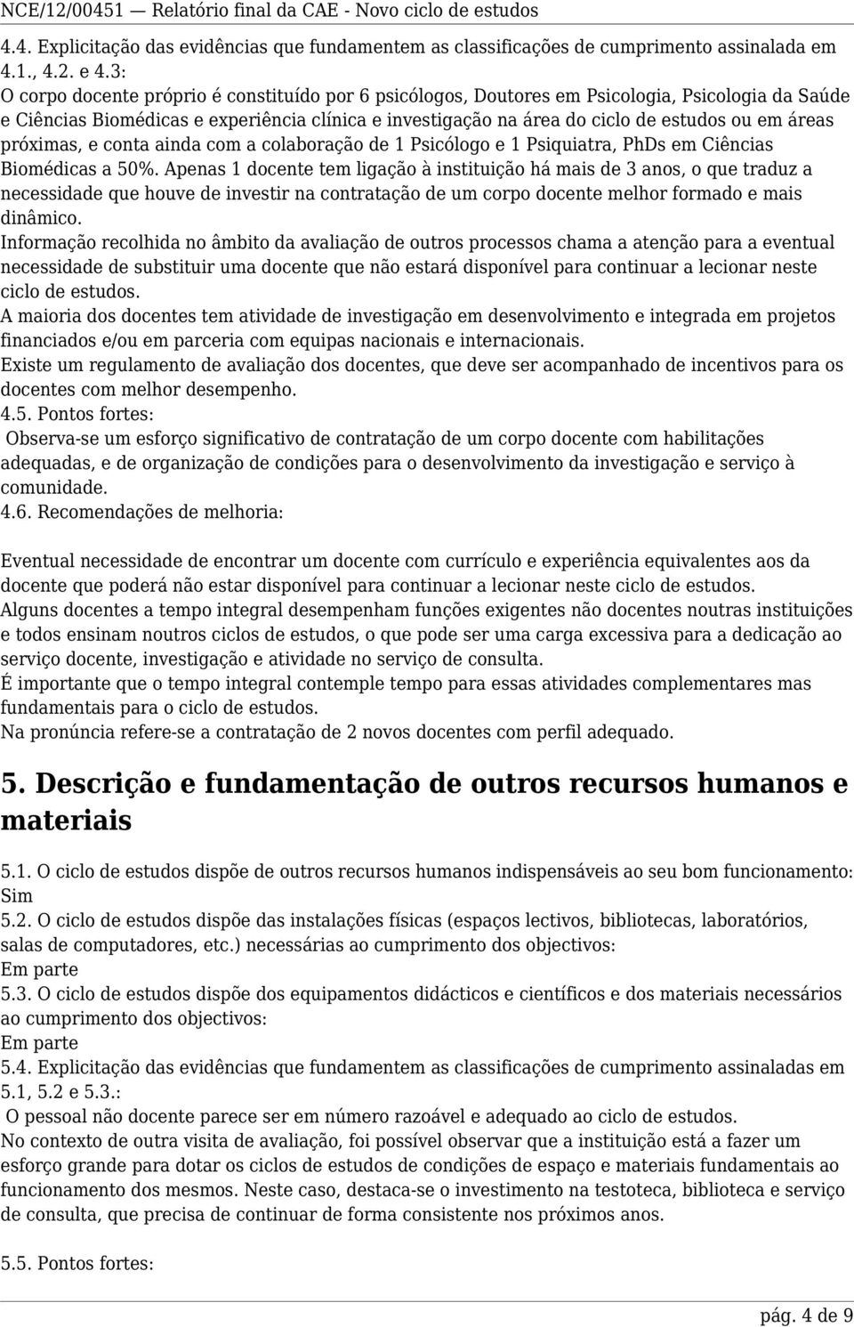 áreas próximas, e conta ainda com a colaboração de 1 Psicólogo e 1 Psiquiatra, PhDs em Ciências Biomédicas a 50%.