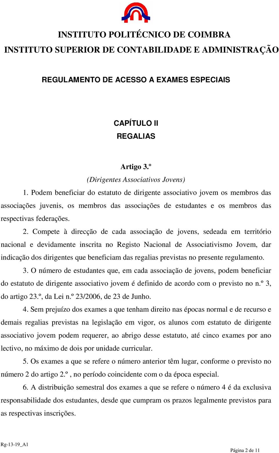 Compete à direcção de cada associação de jovens, sedeada em território nacional e devidamente inscrita no Registo Nacional de Associativismo Jovem, dar indicação dos dirigentes que beneficiam das