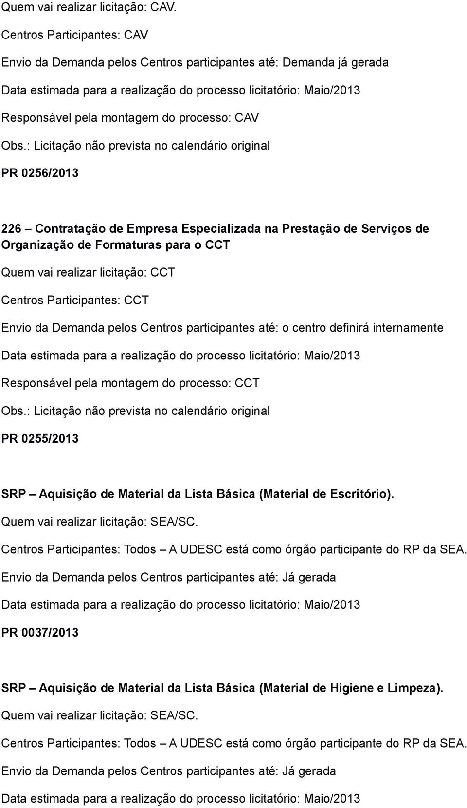 processo: CAV PR 0256/2013 226 Contratação de Empresa Especializada na Prestação de Serviços de Organização de Formaturas para o CCT Quem vai realizar licitação: CCT Centros Participantes: CCT Data