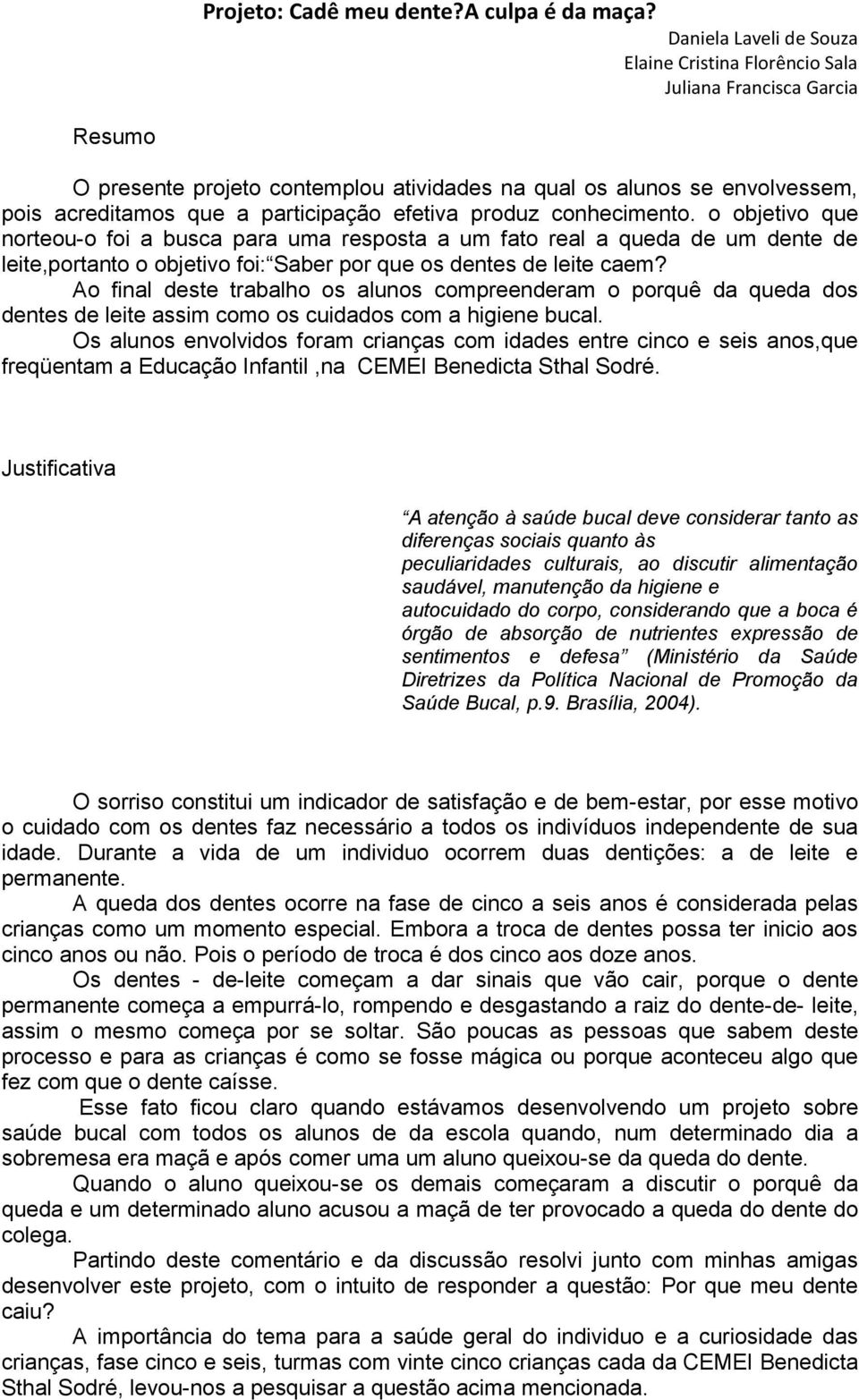 efetiva produz conhecimento. o objetivo que norteou-o foi a busca para uma resposta a um fato real a queda de um dente de leite,portanto o objetivo foi: Saber por que os dentes de leite caem?