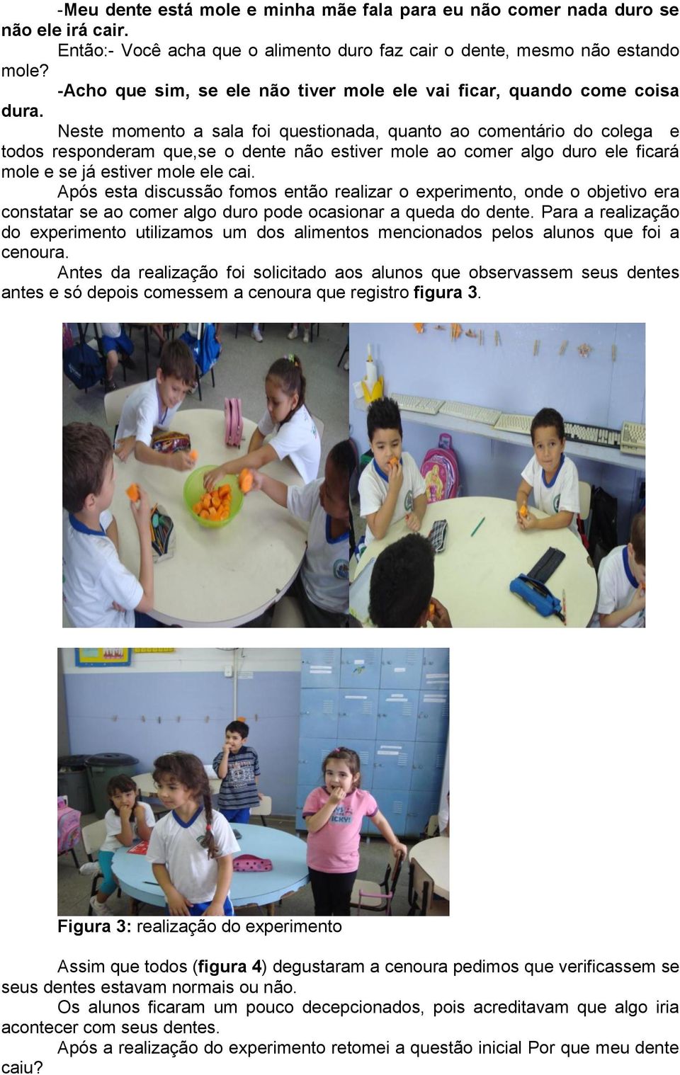 Neste momento a sala foi questionada, quanto ao comentário do colega e todos responderam que,se o dente não estiver mole ao comer algo duro ele ficará mole e se já estiver mole ele cai.