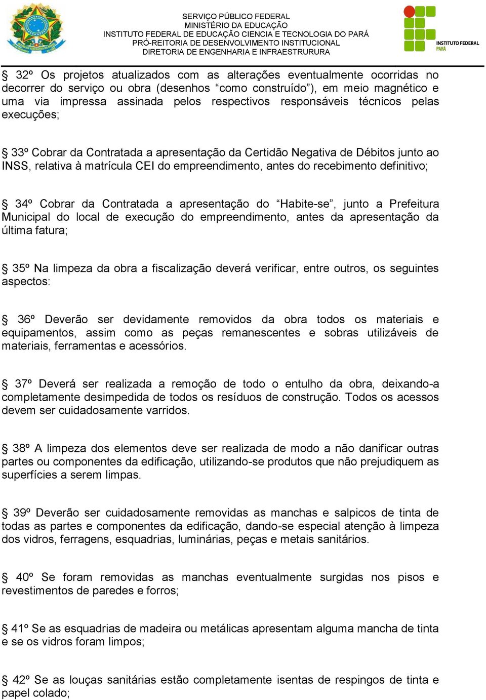 definitivo; 34º Cobrar da Contratada a apresentação do Habite-se, junto a Prefeitura Municipal do local de execução do empreendimento, antes da apresentação da última fatura; 35º Na limpeza da obra a