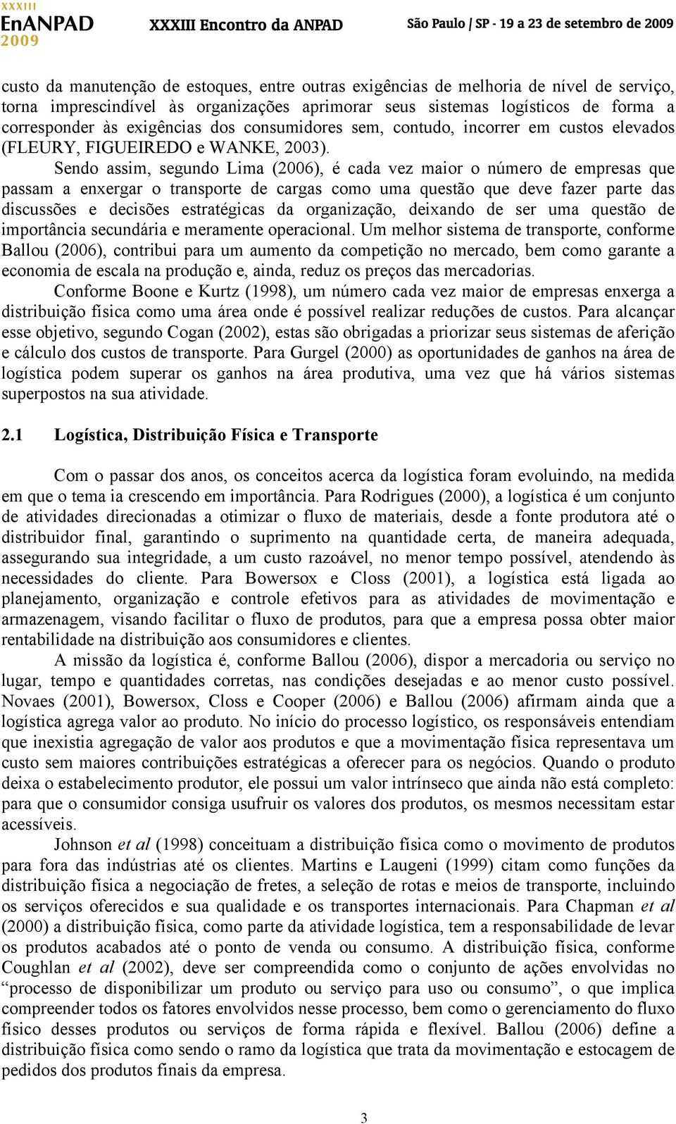 Sendo assim, segundo Lima (2006), é cada vez maior o número de empresas que passam a enxergar o transporte de cargas como uma questão que deve fazer parte das discussões e decisões estratégicas da