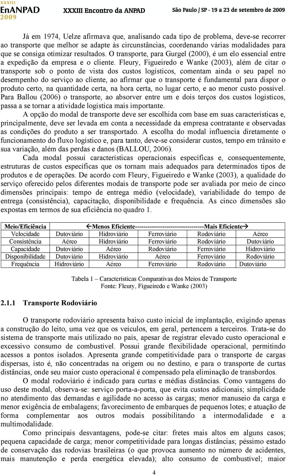 Fleury, Figueiredo e Wanke (2003), além de citar o transporte sob o ponto de vista dos custos logísticos, comentam ainda o seu papel no desempenho do serviço ao cliente, ao afirmar que o transporte é