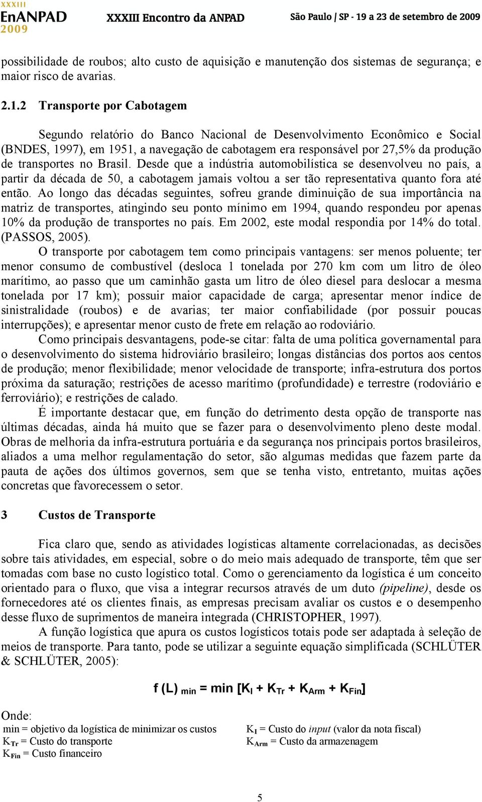 transportes no Brasil. Desde que a indústria automobilística se desenvolveu no país, a partir da década de 50, a cabotagem jamais voltou a ser tão representativa quanto fora até então.