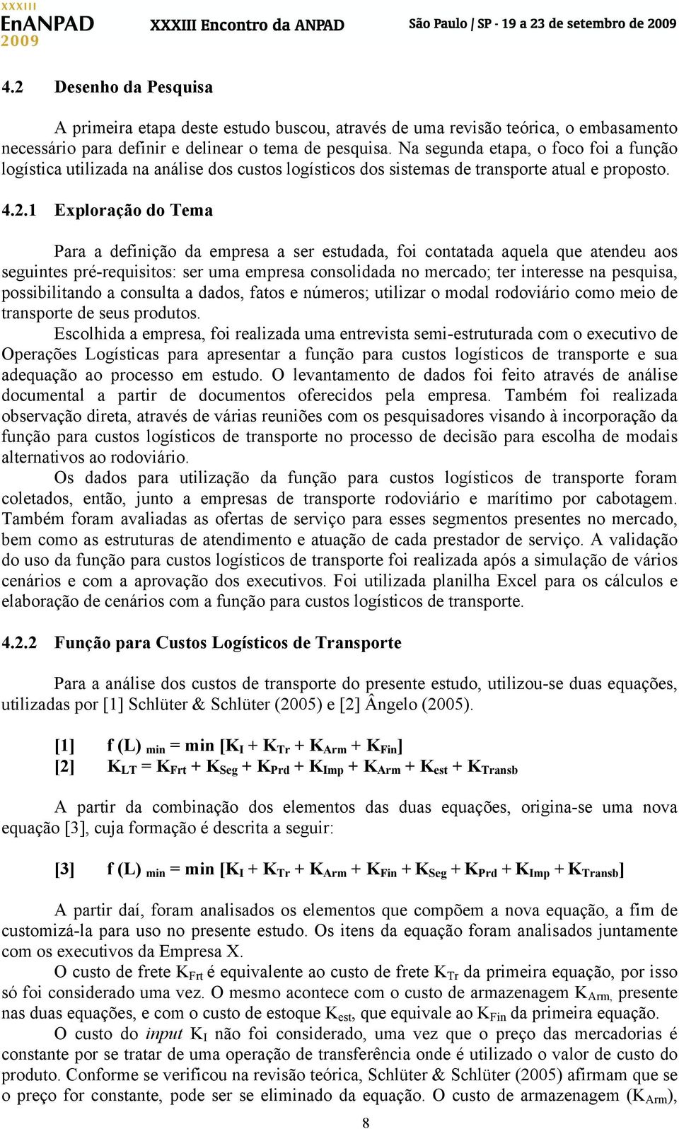 1 Exploração do Tema Para a definição da empresa a ser estudada, foi contatada aquela que atendeu aos seguintes pré-requisitos: ser uma empresa consolidada no mercado; ter interesse na pesquisa,