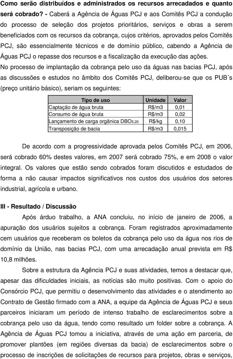 aprovados pelos Comitês PCJ, são essencialmente técnicos e de domínio público, cabendo a Agência de Águas PCJ o repasse dos recursos e a fiscalização da execução das ações.