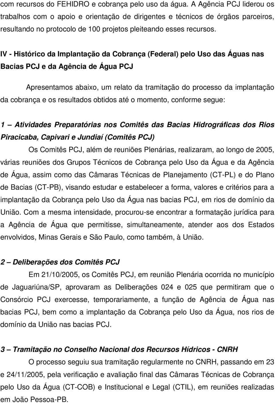 IV - Histórico da Implantação da Cobrança (Federal) pelo Uso das Águas nas Bacias PCJ e da Agência de Água PCJ Apresentamos abaixo, um relato da tramitação do processo da implantação da cobrança e os