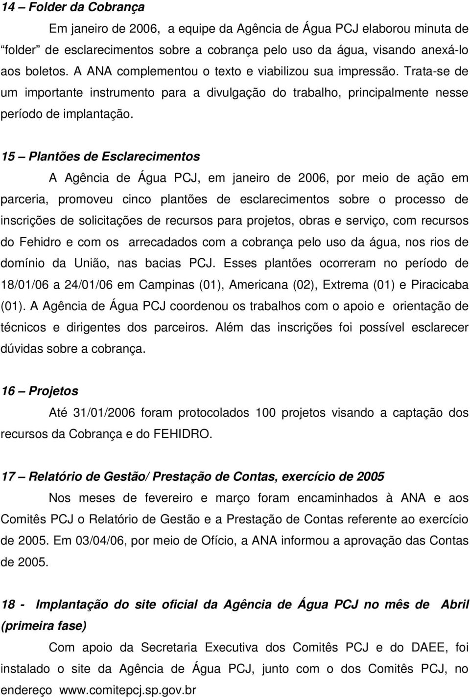 15 Plantões de Esclarecimentos A Agência de Água PCJ, em janeiro de 2006, por meio de ação em parceria, promoveu cinco plantões de esclarecimentos sobre o processo de inscrições de solicitações de